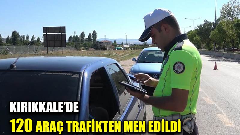Kırıkkale’de 120 araç trafikten men edildi